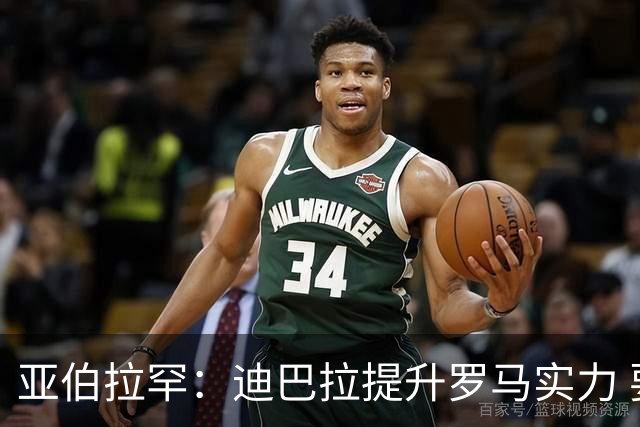 亚伯拉罕：迪巴拉提升罗马实力 要竞争意甲冠军