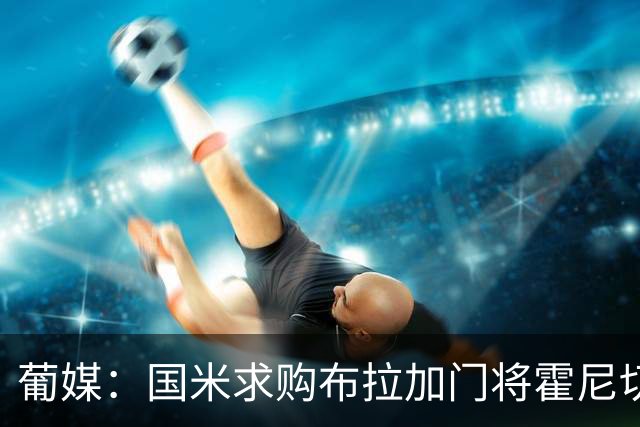 葡媒：国米求购布拉加门将霍尼切克，对方坚持要价不低于3000万欧